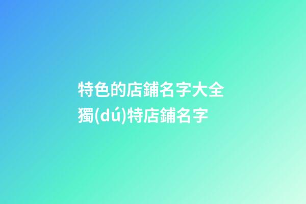 特色的店鋪名字大全 獨(dú)特店鋪名字-第1張-店鋪起名-玄機(jī)派